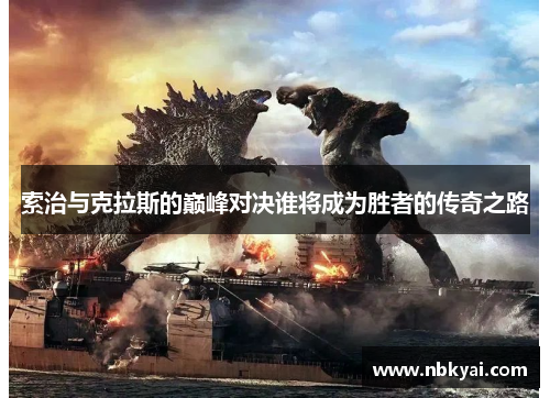 索治与克拉斯的巅峰对决谁将成为胜者的传奇之路