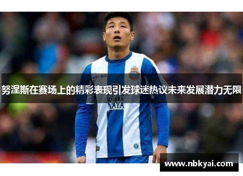 努涅斯在赛场上的精彩表现引发球迷热议未来发展潜力无限