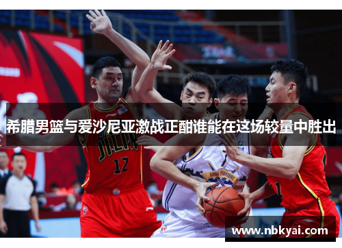 希腊男篮与爱沙尼亚激战正酣谁能在这场较量中胜出