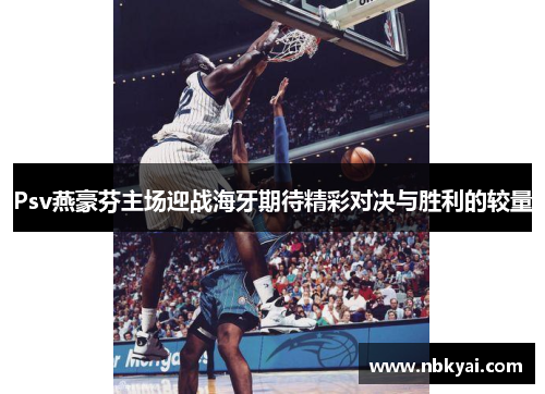 Psv燕豪芬主场迎战海牙期待精彩对决与胜利的较量