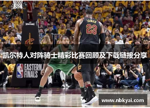 凯尔特人对阵骑士精彩比赛回顾及下载链接分享