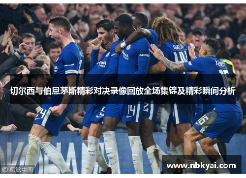 切尔西与伯恩茅斯精彩对决录像回放全场集锦及精彩瞬间分析