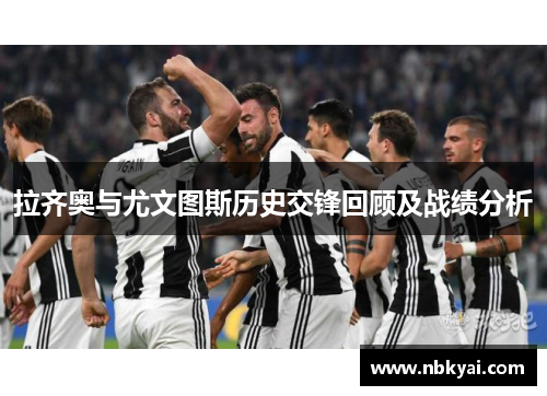 拉齐奥与尤文图斯历史交锋回顾及战绩分析