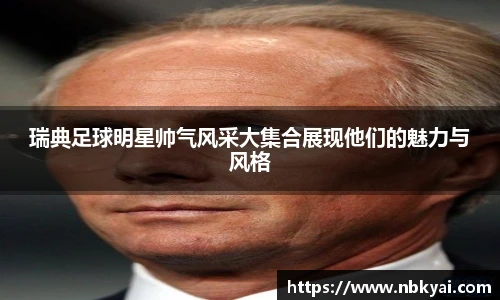 瑞典足球明星帅气风采大集合展现他们的魅力与风格