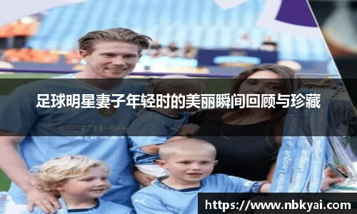 足球明星妻子年轻时的美丽瞬间回顾与珍藏