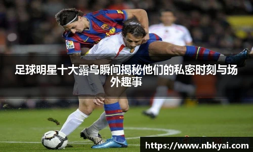 足球明星十大露鸟瞬间揭秘他们的私密时刻与场外趣事